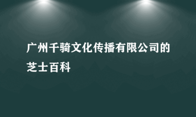 廣州千騎文化傳播 數字動漫制作的領航者